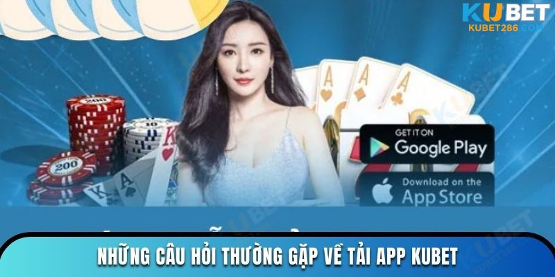 Những câu hỏi thường gặp về tải app KUBET